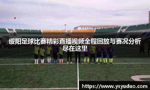 绥阳足球比赛精彩直播视频全程回放与赛况分析尽在这里