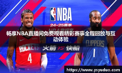畅享NBA直播间免费观看精彩赛事全程回放与互动体验