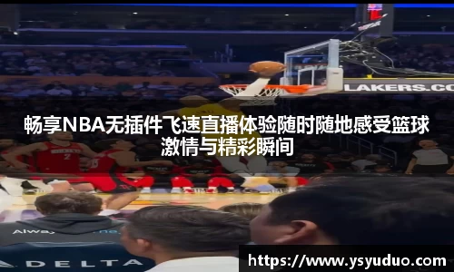 畅享NBA无插件飞速直播体验随时随地感受篮球激情与精彩瞬间