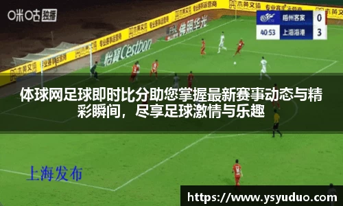 体球网足球即时比分助您掌握最新赛事动态与精彩瞬间，尽享足球激情与乐趣