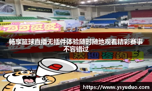 畅享篮球直播无插件体验随时随地观看精彩赛事不容错过