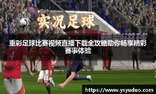 重彩足球比赛视频直播下载全攻略助你畅享精彩赛事体验