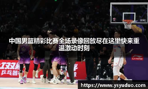 中国男篮精彩比赛全场录像回放尽在这里快来重温激动时刻