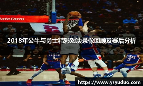 2018年公牛与勇士精彩对决录像回顾及赛后分析