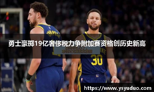 勇士豪掷19亿奢侈税力争附加赛资格创历史新高