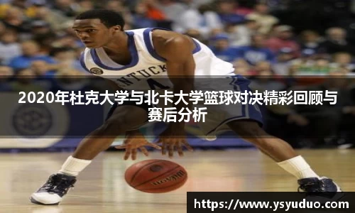 2020年杜克大学与北卡大学篮球对决精彩回顾与赛后分析