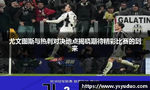 尤文图斯与热刺对决地点揭晓期待精彩比赛的到来