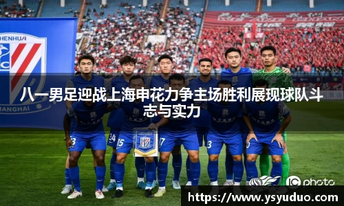 八一男足迎战上海申花力争主场胜利展现球队斗志与实力