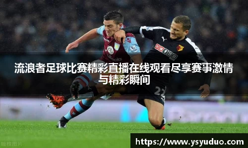 流浪者足球比赛精彩直播在线观看尽享赛事激情与精彩瞬间