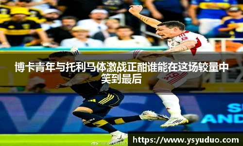 博卡青年与托利马体激战正酣谁能在这场较量中笑到最后