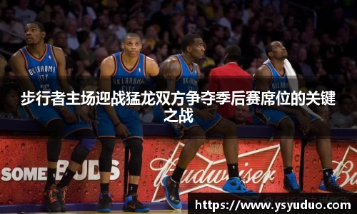 步行者主场迎战猛龙双方争夺季后赛席位的关键之战