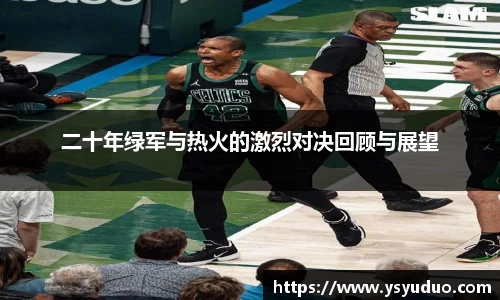 二十年绿军与热火的激烈对决回顾与展望