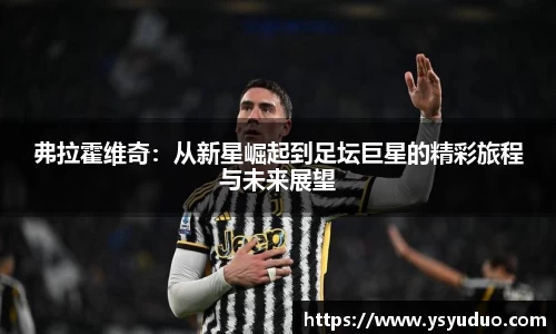 弗拉霍维奇：从新星崛起到足坛巨星的精彩旅程与未来展望