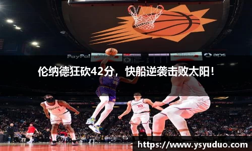 伦纳德狂砍42分，快船逆袭击败太阳！